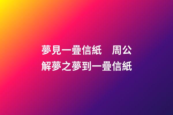 夢見一疊信紙　周公解夢之夢到一疊信紙